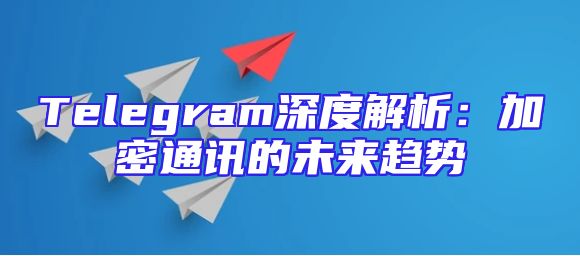 Telegram深度解析：加密通讯的未来趋势