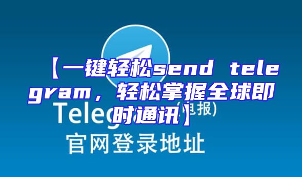 【一键轻松send telegram，轻松掌握全球即时通讯】