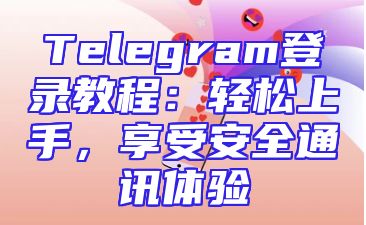 Telegram登录教程：轻松上手，享受安全通讯体验