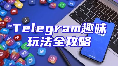 Telegram趣味玩法全攻略