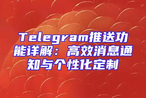 Telegram推送功能详解：高效消息通知与个性化定制