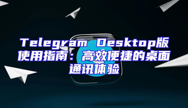 Telegram Desktop版使用指南：高效便捷的桌面通讯体验