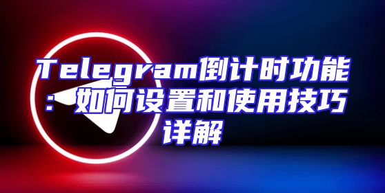 Telegram倒计时功能：如何设置和使用技巧详解