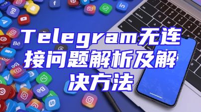 Telegram无连接问题解析及解决方法