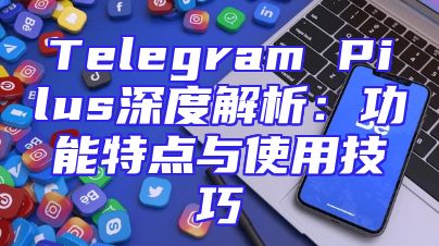 Telegram Pilus深度解析：功能特点与使用技巧