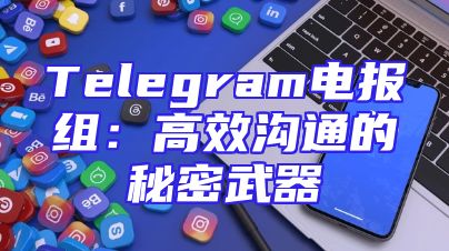 Telegram电报组：高效沟通的秘密武器