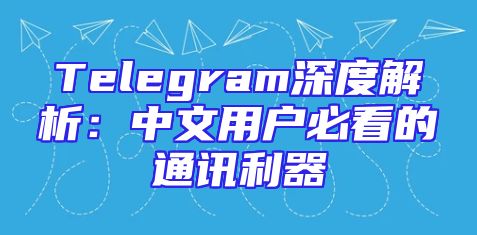 Telegram深度解析：中文用户必看的通讯利器