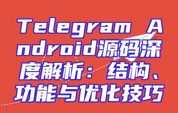 Telegram Android源码深度解析：结构、功能与优化技巧