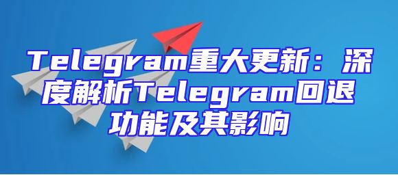 Telegram重大更新：深度解析Telegram回退功能及其影响
