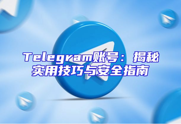 Telegram账号：揭秘实用技巧与安全指南
