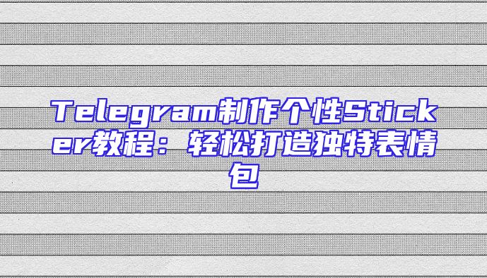 Telegram制作个性Sticker教程：轻松打造独特表情包