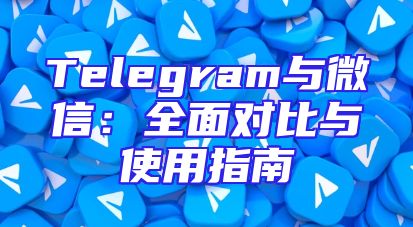 Telegram与微信：全面对比与使用指南