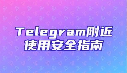 Telegram附近使用安全指南