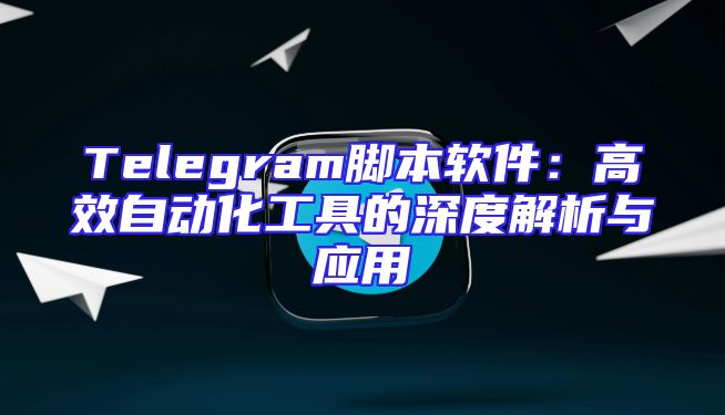 Telegram脚本软件：高效自动化工具的深度解析与应用