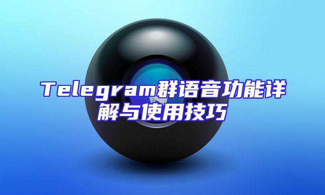 Telegram群语音功能详解与使用技巧