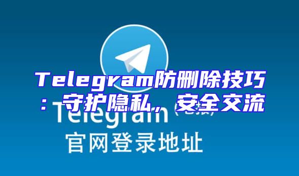 Telegram防删除技巧：守护隐私，安全交流