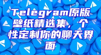 Telegram原版壁纸精选集，个性定制你的聊天界面