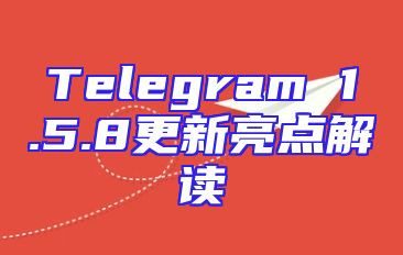 Telegram 1.5.8更新亮点解读