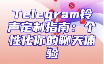 Telegram铃声定制指南：个性化你的聊天体验