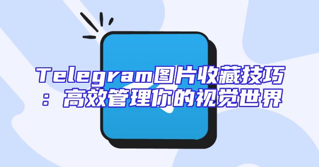 Telegram图片收藏技巧：高效管理你的视觉世界