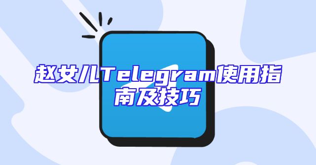 赵女儿Telegram使用指南及技巧