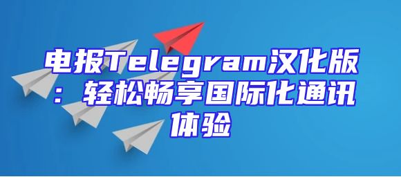 电报Telegram汉化版：轻松畅享国际化通讯体验