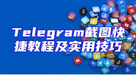 Telegram截图快捷教程及实用技巧