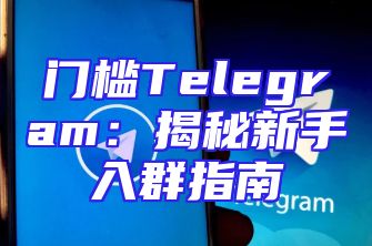 门槛Telegram：揭秘新手入群指南
