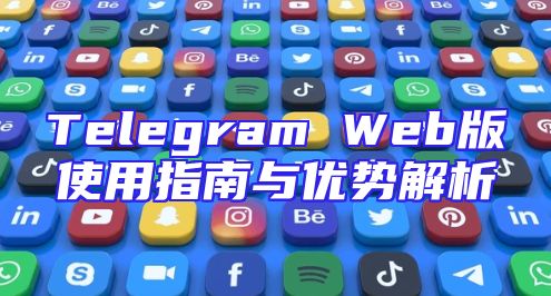 Telegram Web版使用指南与优势解析
