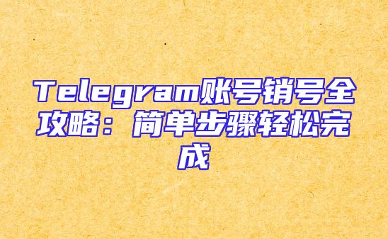 Telegram账号销号全攻略：简单步骤轻松完成