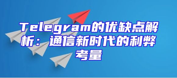 Telegram的优缺点解析：通信新时代的利弊考量