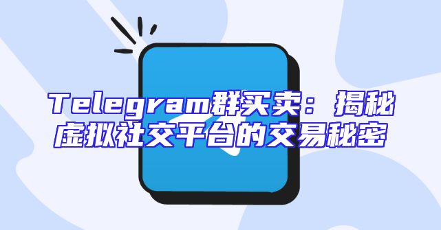 Telegram群买卖：揭秘虚拟社交平台的交易秘密