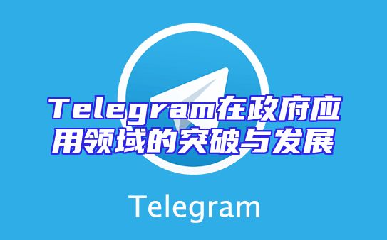 Telegram在政府应用领域的突破与发展