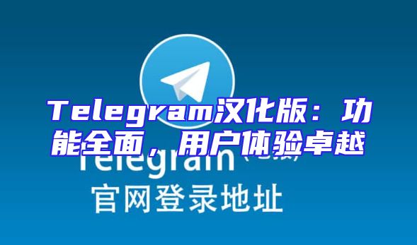 Telegram汉化版：功能全面，用户体验卓越