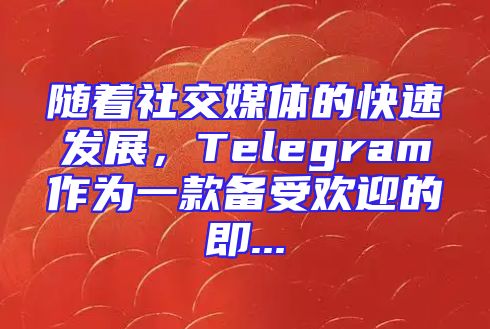 随着社交媒体的快速发展，Telegram作为一款备受欢迎的即...