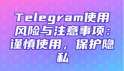 Telegram使用风险与注意事项：谨慎使用，保护隐私