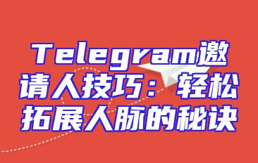 Telegram邀请人技巧：轻松拓展人脉的秘诀