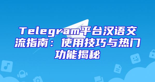 Telegram平台汉语交流指南：使用技巧与热门功能揭秘