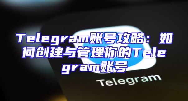 Telegram账号攻略：如何创建与管理你的Telegram账号