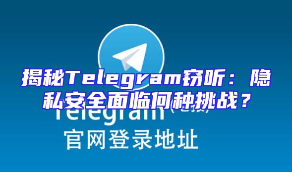 揭秘Telegram窃听：隐私安全面临何种挑战？