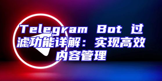 Telegram Bot 过滤功能详解：实现高效内容管理
