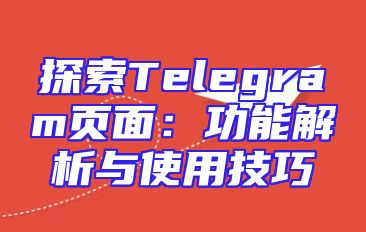 探索Telegram页面：功能解析与使用技巧