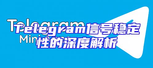 Telegram信号稳定性的深度解析