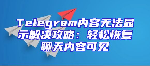 Telegram内容无法显示解决攻略：轻松恢复聊天内容可见