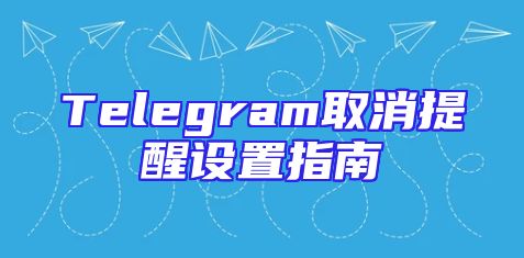 Telegram取消提醒设置指南