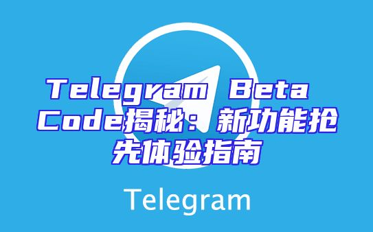 Telegram Beta Code揭秘：新功能抢先体验指南