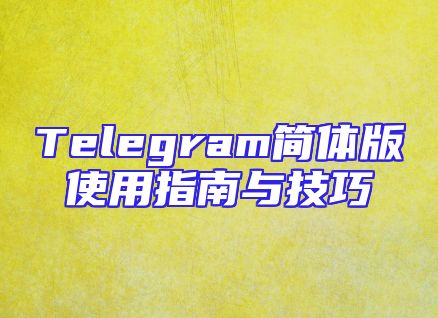Telegram简体版使用指南与技巧