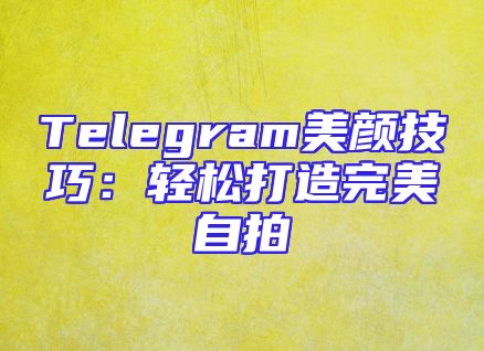 Telegram美颜技巧：轻松打造完美自拍