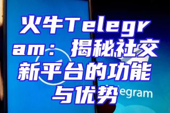 火牛Telegram：揭秘社交新平台的功能与优势