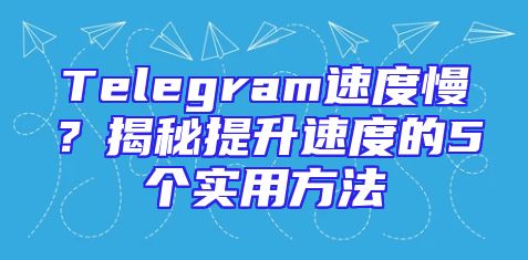 Telegram速度慢？揭秘提升速度的5个实用方法